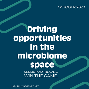 Image ID: Blue square with turquoise zig zag pattern. The top right corner says October 2020. In the center, it says Driving opportunities in the microbiome space: Understand the game. Win the game. In the bottom left corner it says naturallyinformed.net. End ID.